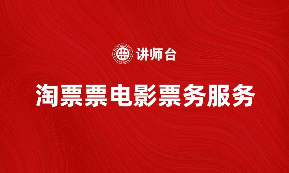 文章淘票票助你轻松享受电影乐趣与优惠的缩略图