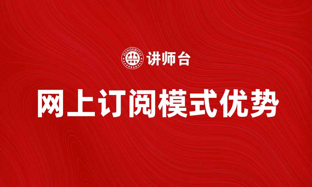 文章探索网上订阅模式的优势与未来发展趋势的缩略图