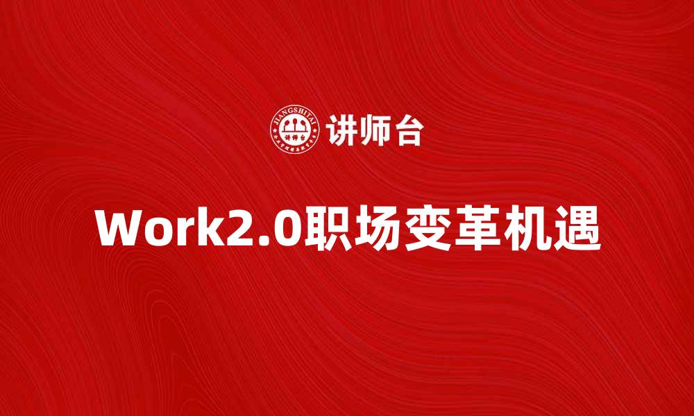 文章探索Work2.0时代的职场新变革与机遇的缩略图