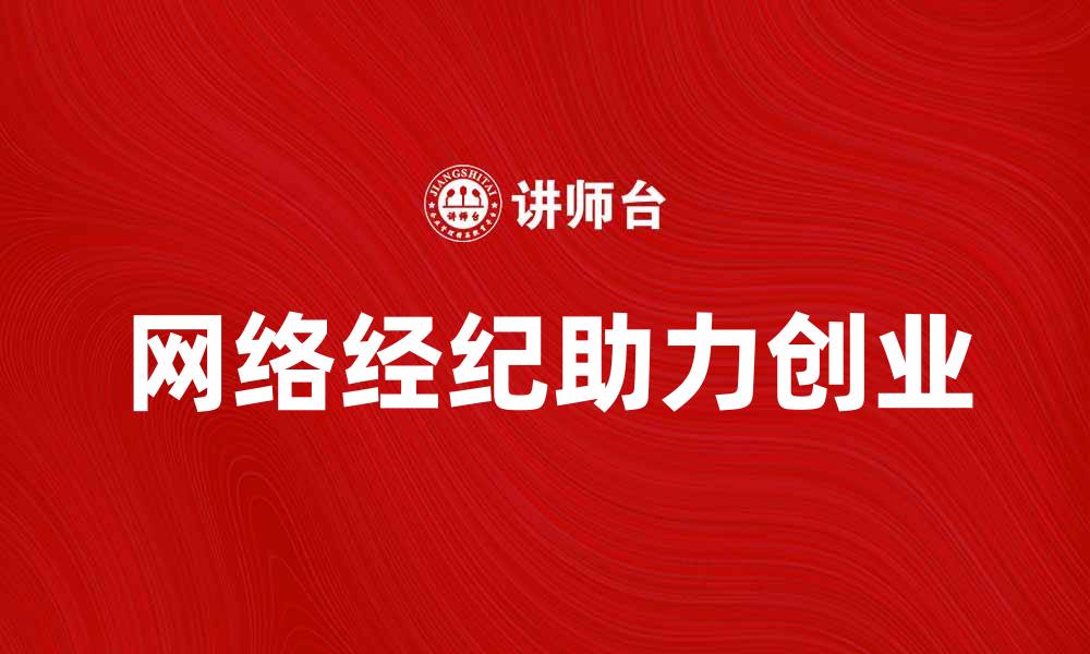 文章网络经纪助力线上创业新机遇解析的缩略图