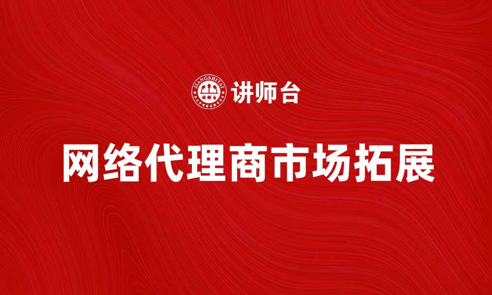 网络代理商市场拓展