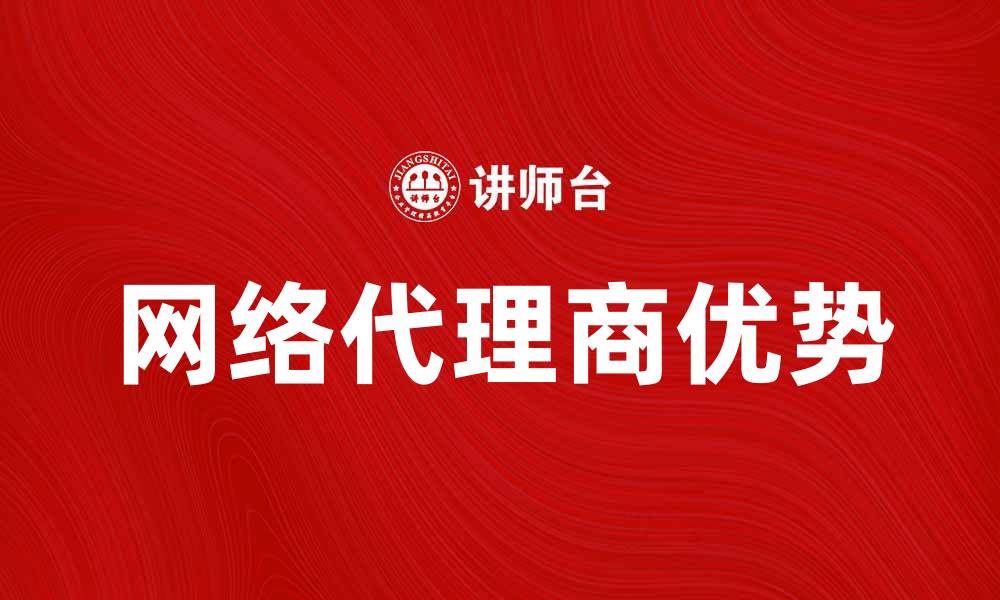 文章探索网络代理商的优势与选择指南的缩略图