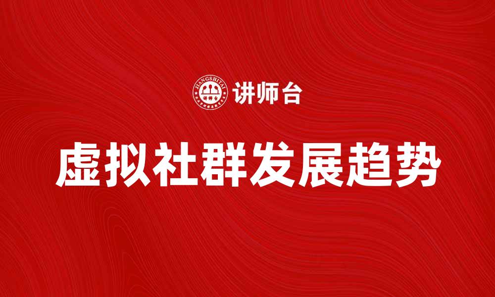 文章探索虚拟社群的魅力与发展趋势的缩略图