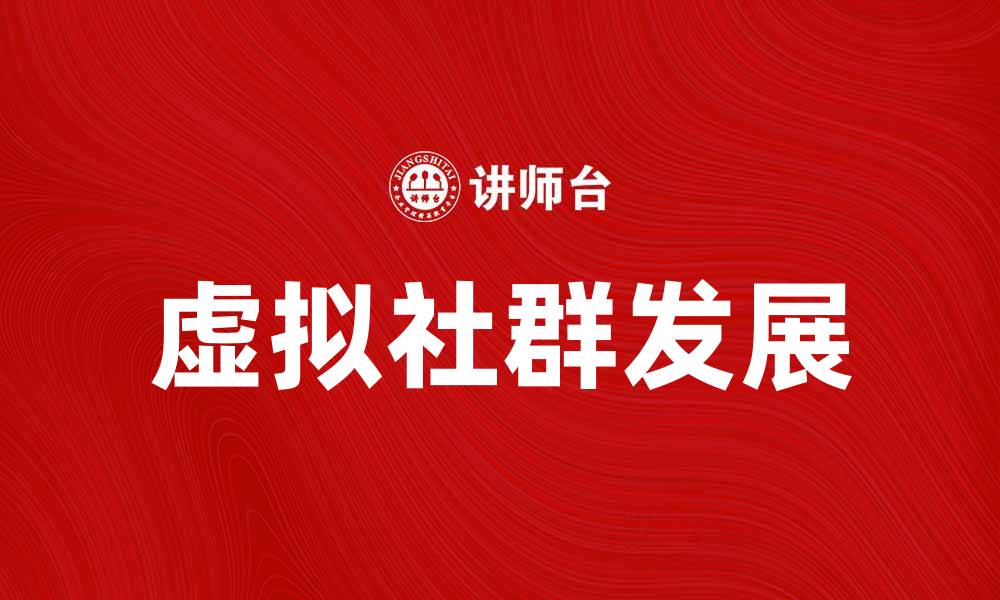 文章虚拟社群的崛起与发展：新时代社交的变革探讨的缩略图