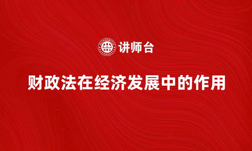 文章财政法在经济发展中的重要作用解析的缩略图