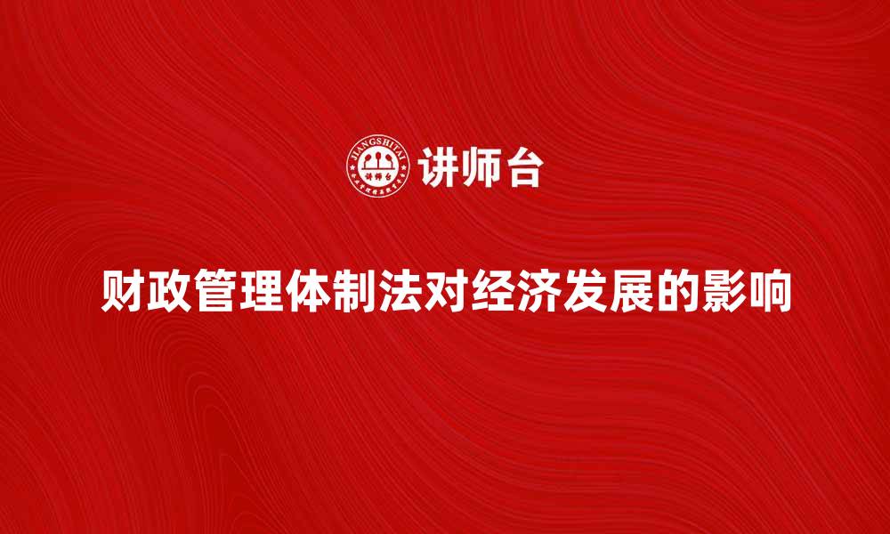 文章深入解读财政管理体制法对经济发展的影响的缩略图