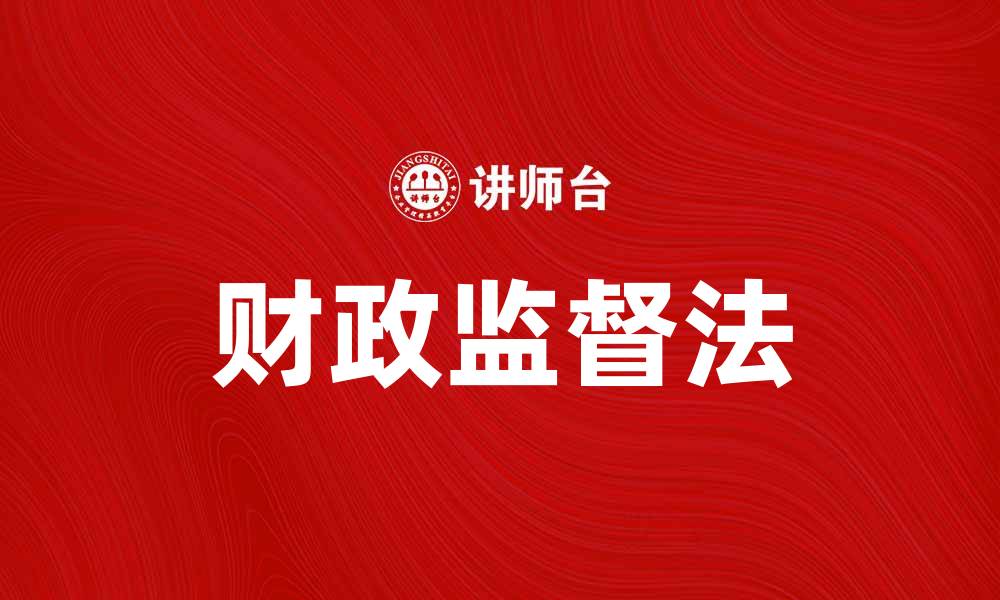 文章财政监督法解读：保障公共资金的有效使用与透明度的缩略图