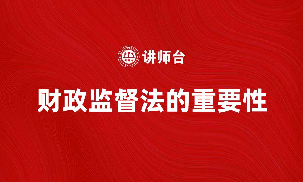 文章深入解读财政监督法对公共资金管理的重要性的缩略图