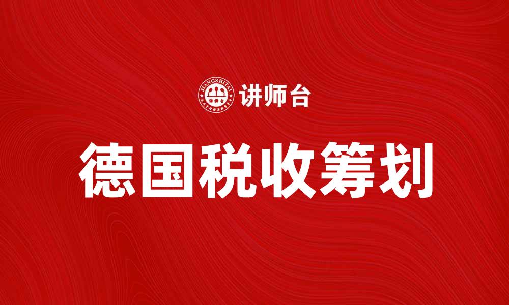 文章德国税收通则解读：如何合理避税与规划的缩略图