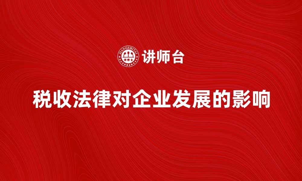 文章深入解析税收法律对企业发展的影响的缩略图