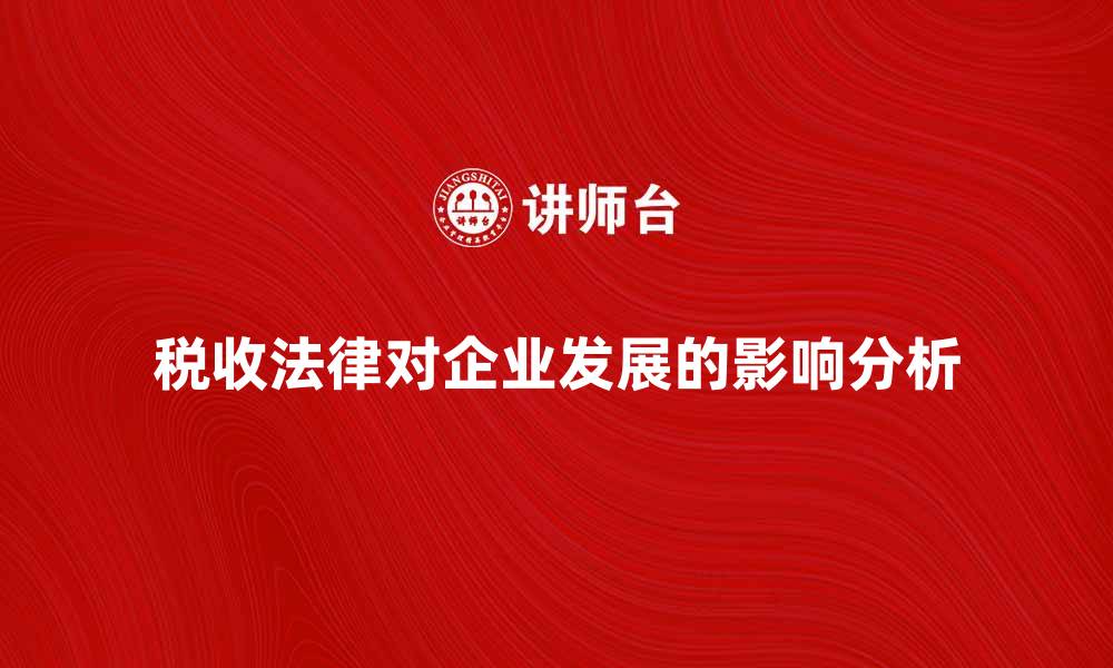 文章税收法律对企业发展的影响分析与建议的缩略图