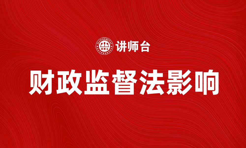 文章深入解析财政监督法对公共财务管理的影响的缩略图
