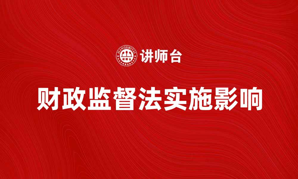 文章财政监督法的实施对经济发展的影响分析的缩略图