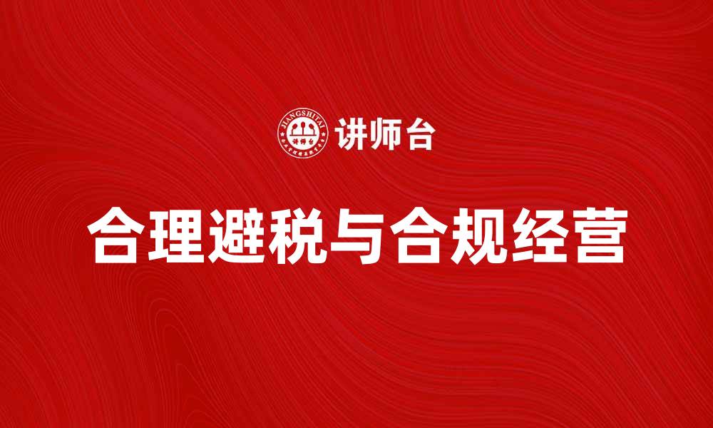 文章税收法律解读：企业如何合理避税与合规经营的缩略图