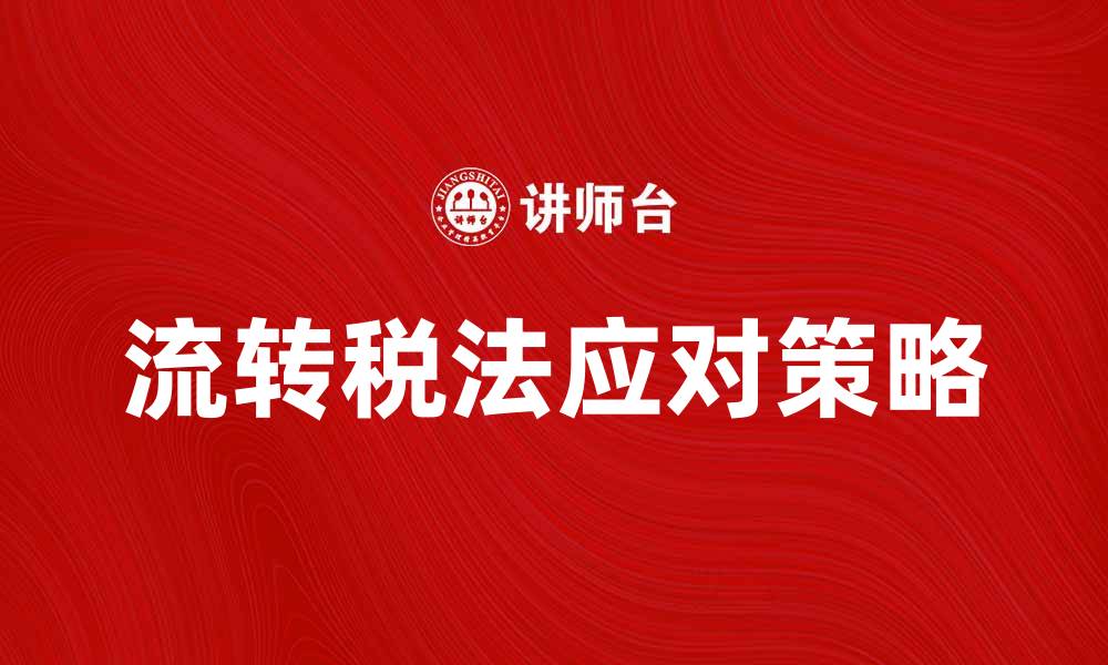 文章流转税法解析：企业如何应对新政策挑战的缩略图