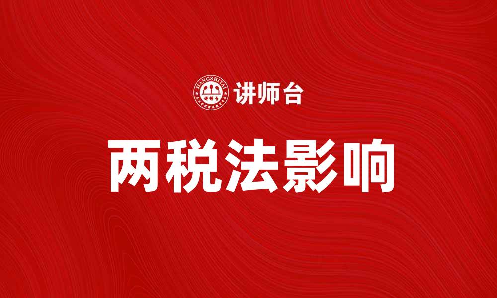 文章两税法解析：如何影响企业税负与合规管理的缩略图