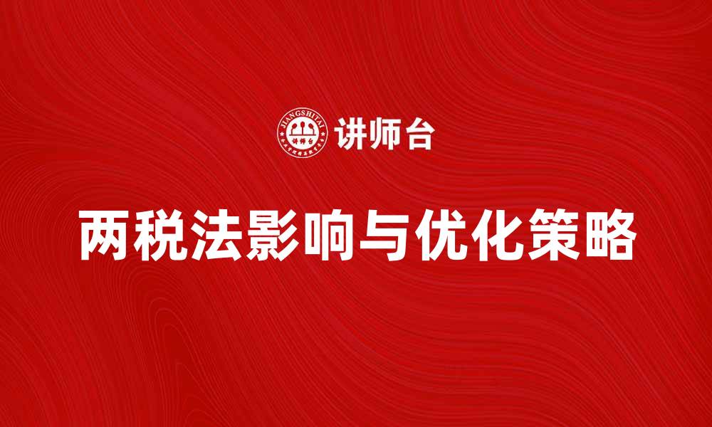 文章探讨两税法对企业税负的影响与优化策略的缩略图