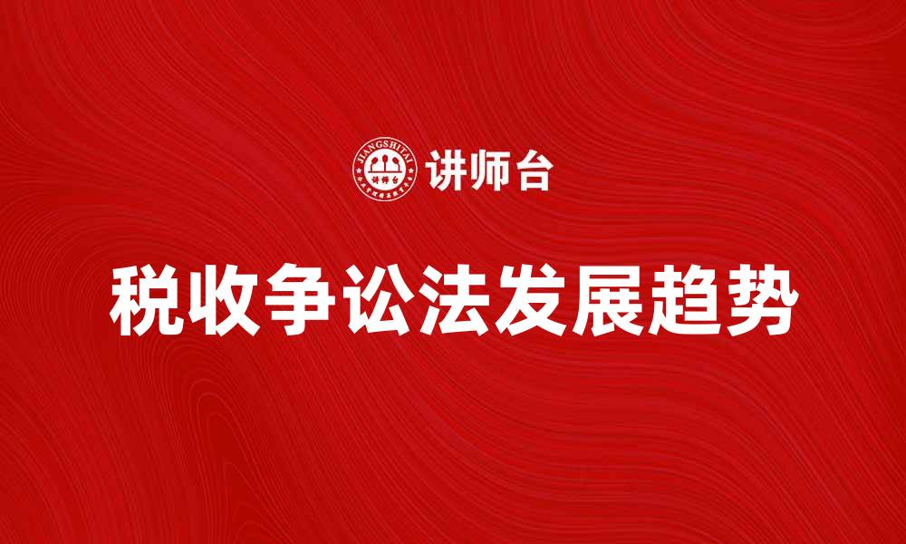 文章税收争讼法的实务应用与发展趋势分析的缩略图