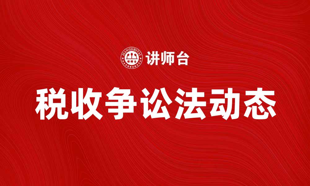 文章税收争讼法的最新动态与实践分析的缩略图