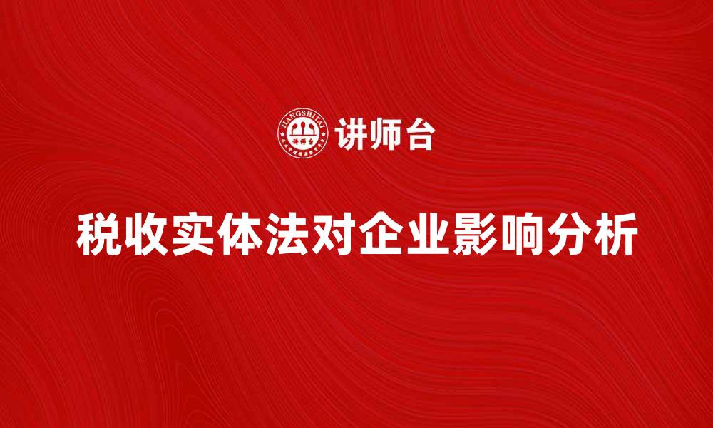 文章深入解析税收实体法对企业的影响与应用的缩略图