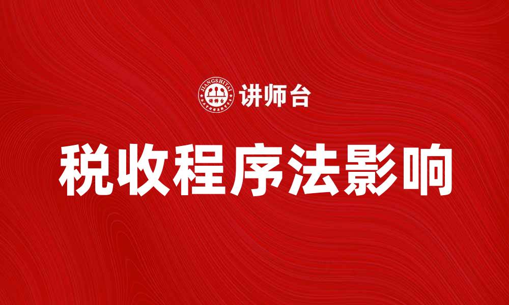 文章深度解析税收程序法对纳税人的影响与意义的缩略图