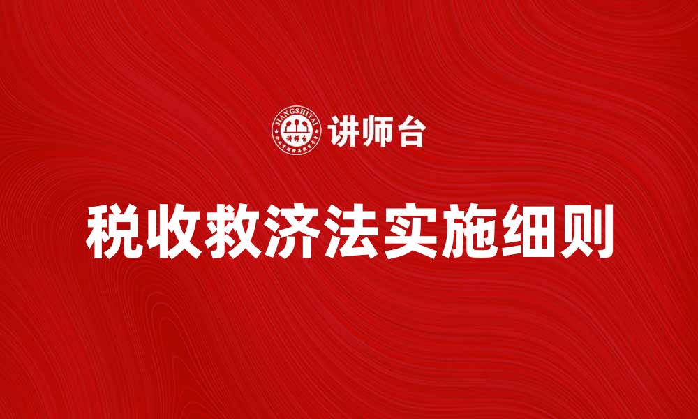 文章了解税收救济法的作用与实施细则的缩略图