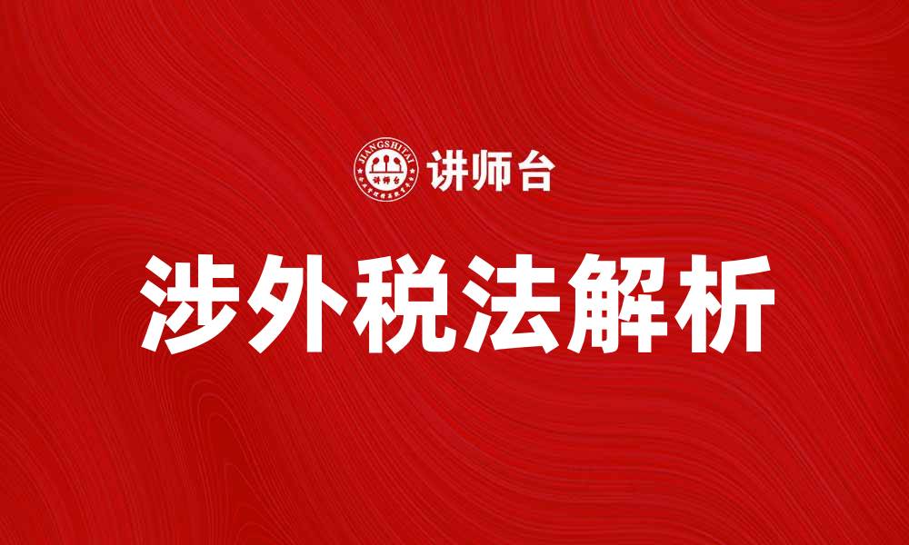 文章涉外税法解析：企业国际化的必备知识与应对策略的缩略图
