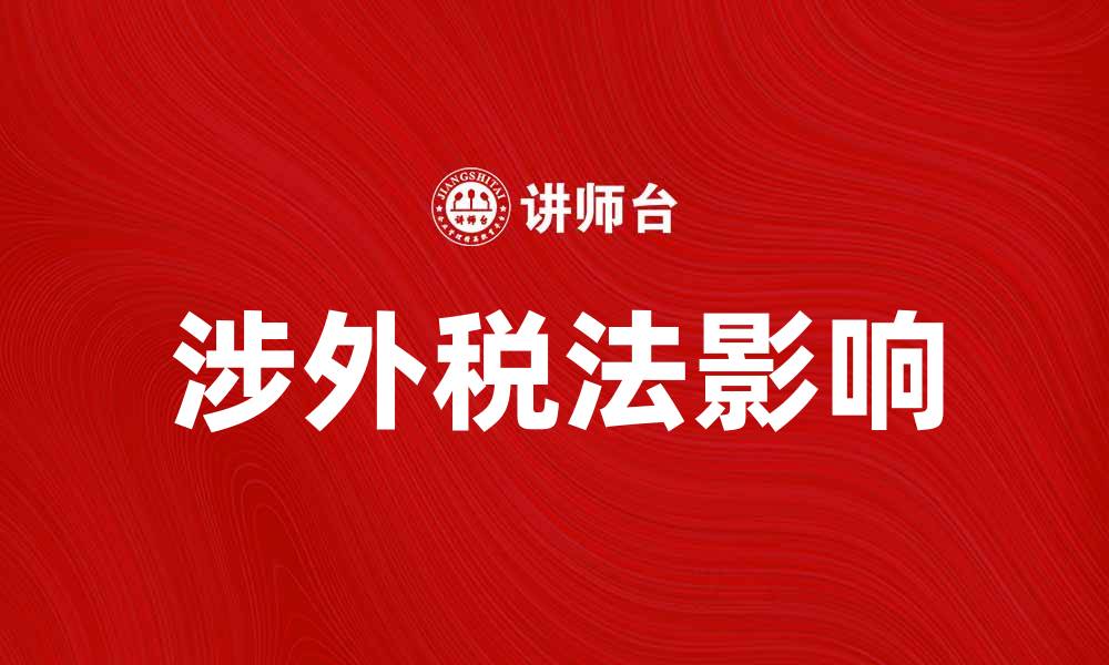 文章深入解析涉外税法对企业国际业务的影响的缩略图