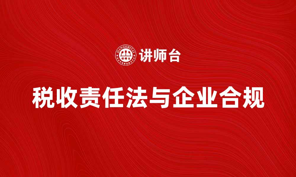 文章深入解析税收责任法对企业合规的重要性的缩略图