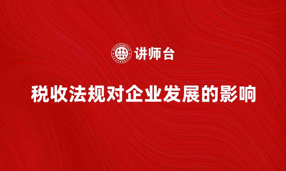 文章全面解读税收法规对企业发展的影响的缩略图