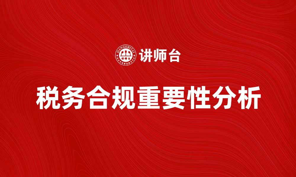 文章税务行政规范对企业合规的重要性分析的缩略图