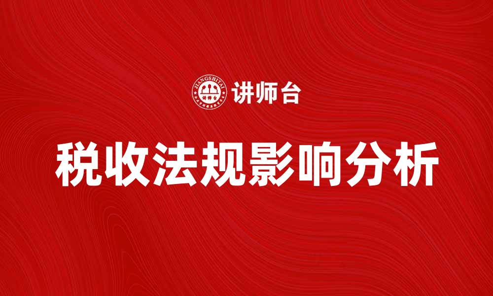 文章全面解析税收法规对企业发展的影响的缩略图
