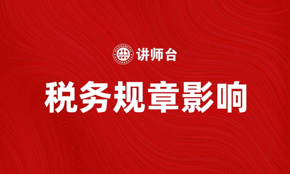 文章深入解析税务规章对企业的影响与应对策略的缩略图
