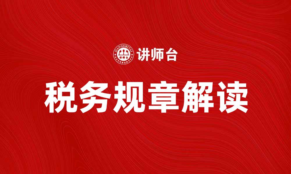 文章税务规章解读：如何有效应对税务挑战的缩略图