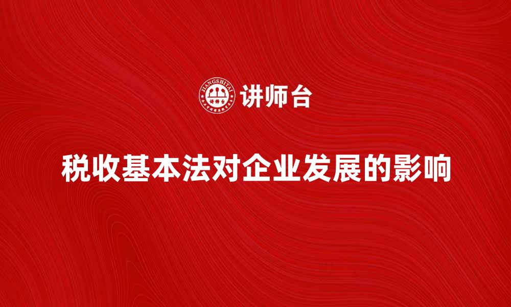 文章税收基本法对企业发展的影响与解析的缩略图