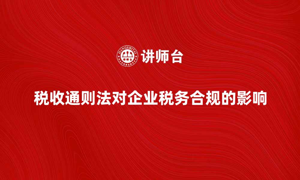 文章税收通则法对企业税务合规的重要影响分析的缩略图