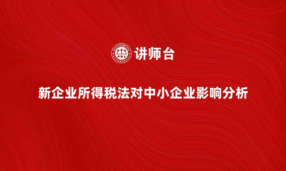 文章新企业所得税法对中小企业发展的影响分析的缩略图