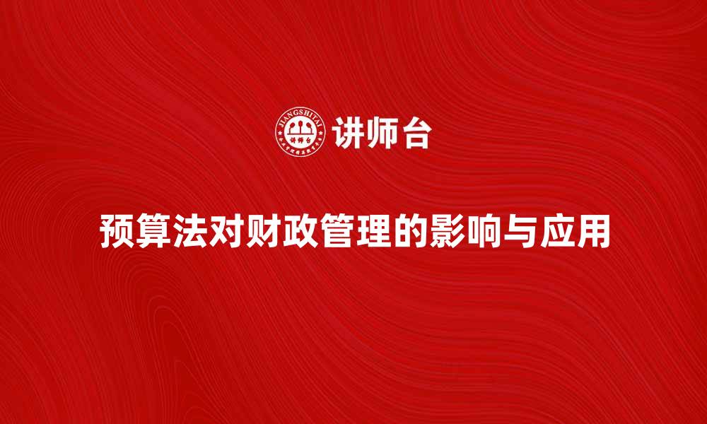 预算法对财政管理的影响与应用