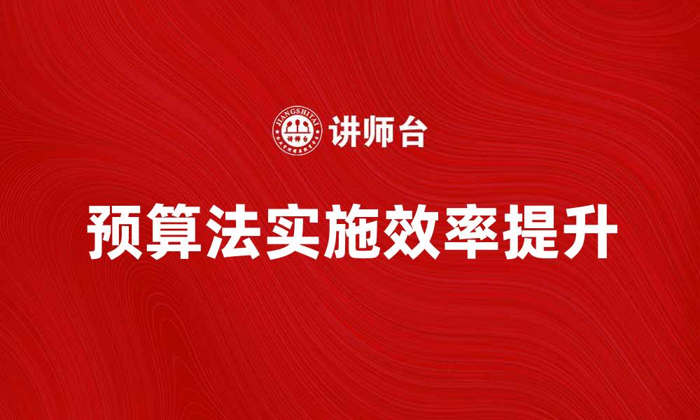 文章解读预算法：提升财务管理效率的关键要素的缩略图