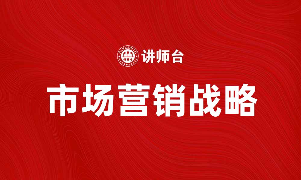 文章市场营销战略助力企业提升竞争力与业绩的缩略图