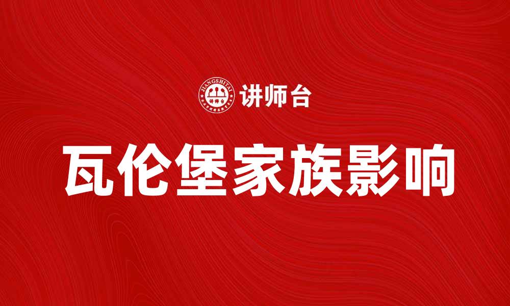 文章瓦伦堡家族的历史与现代影响解析的缩略图