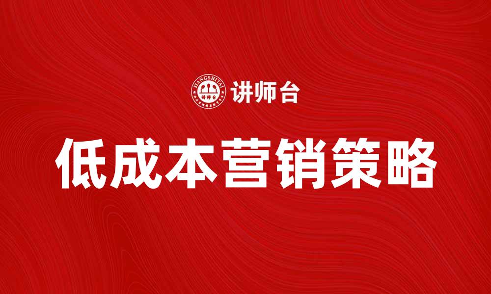 文章低成本营销策略助力中小企业快速发展的缩略图