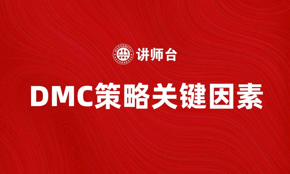 文章深入解析DMC策略：提升企业竞争力的关键因素的缩略图