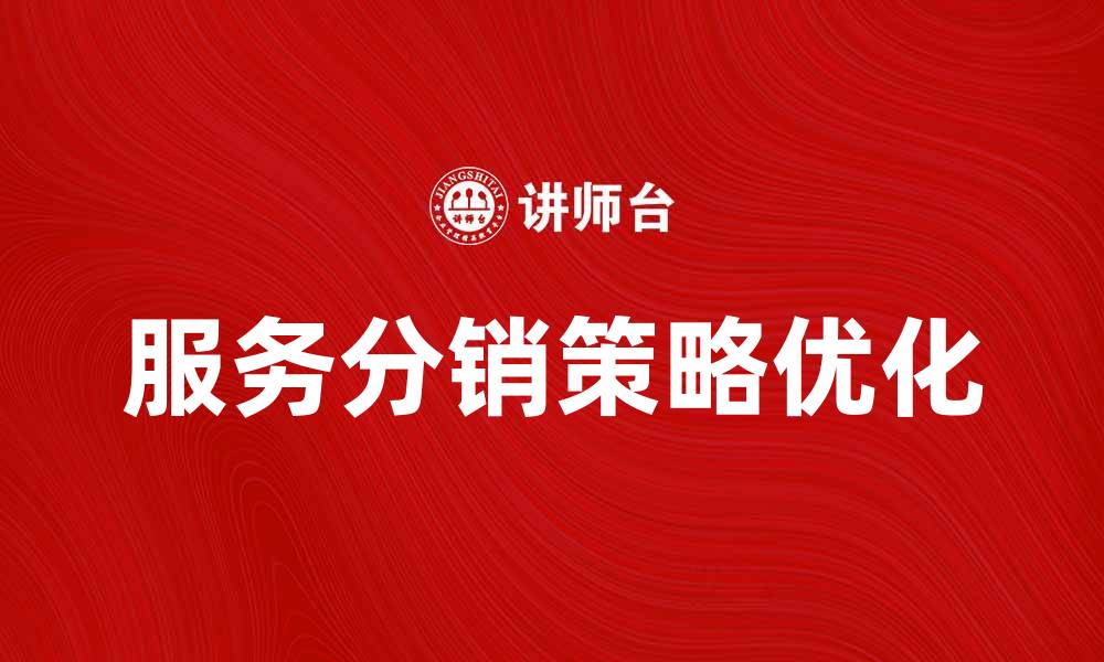 文章优化服务分销策略提升企业盈利能力的方法的缩略图