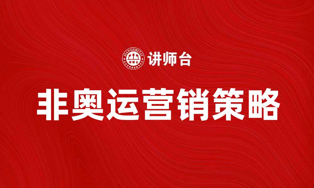 文章非奥运营销的创新策略与实践分析的缩略图
