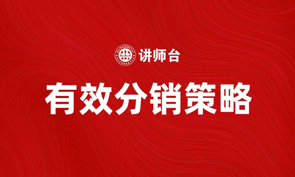 文章提升销售业绩的有效分销策略分析的缩略图