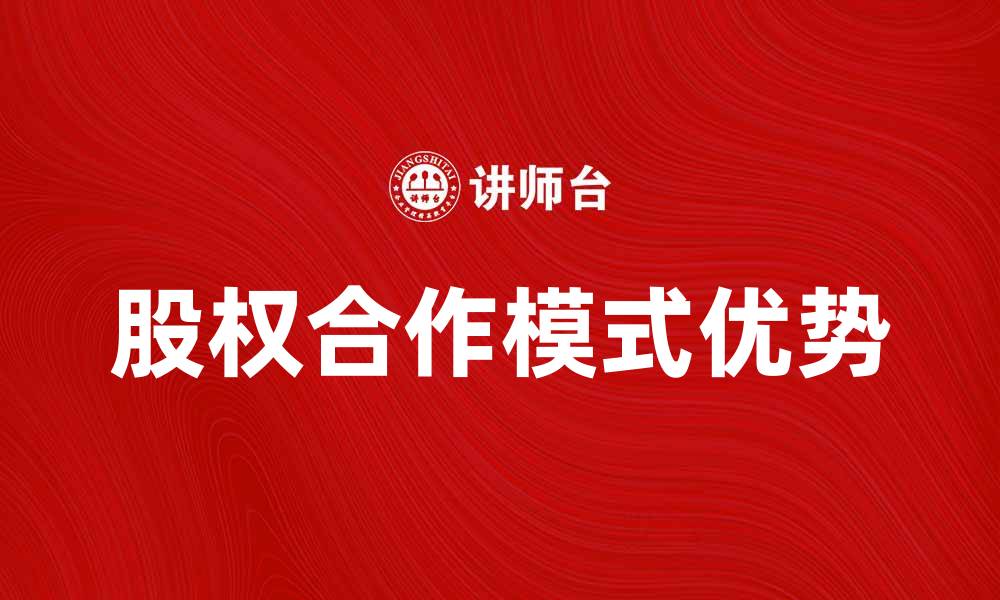 文章股权合作模式的优势与实践探讨的缩略图
