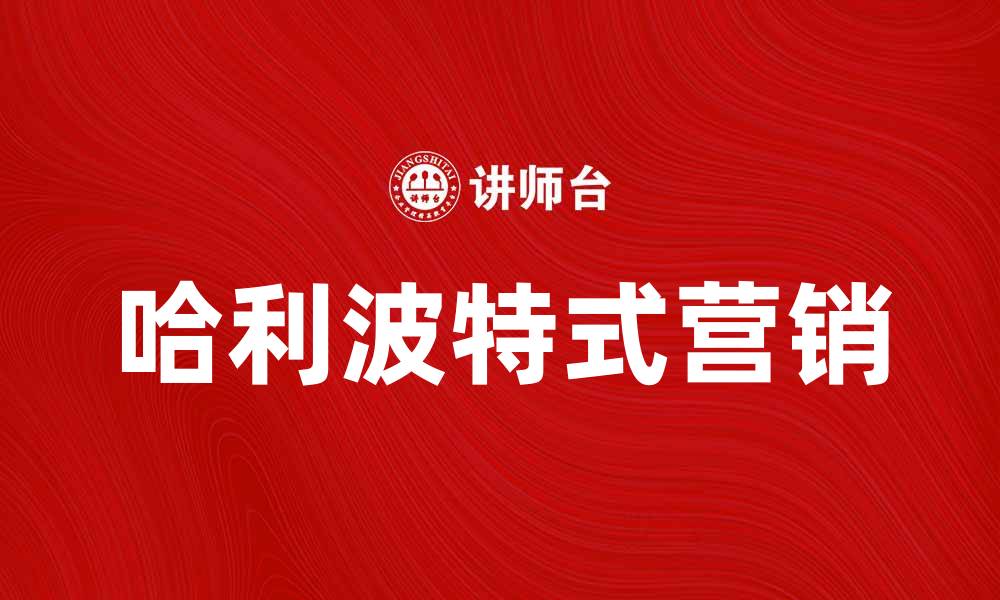文章哈利波特式营销：魔法般吸引客户的秘诀的缩略图