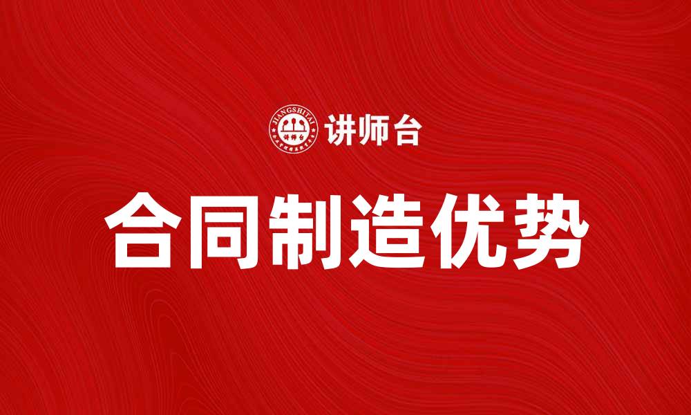 文章合同制造的优势与选择指南解析的缩略图