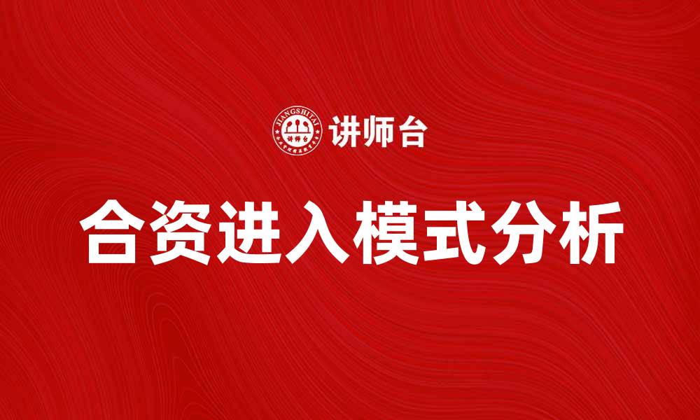文章合资进入模式的优势与挑战分析的缩略图